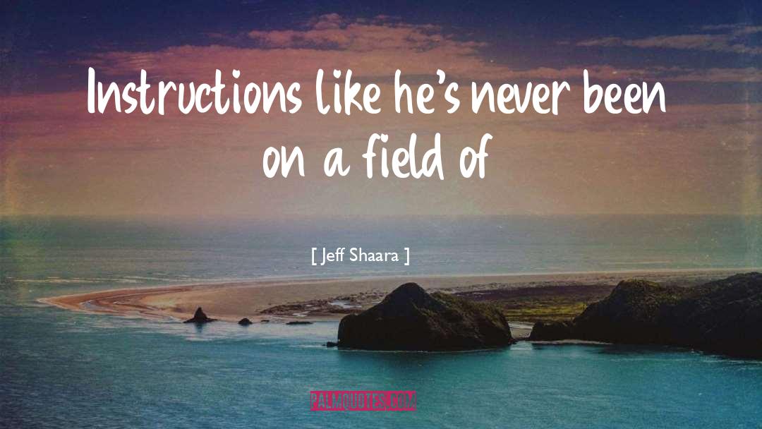 Jeff Shaara Quotes: Instructions like he's never been