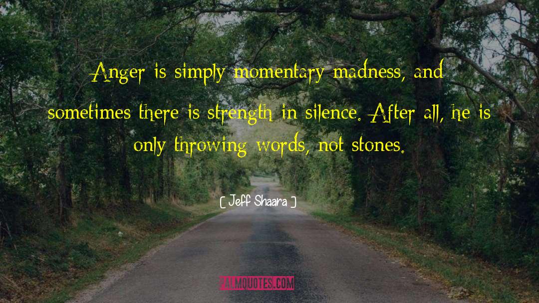 Jeff Shaara Quotes: Anger is simply momentary madness,