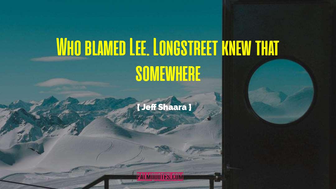 Jeff Shaara Quotes: Who blamed Lee. Longstreet knew