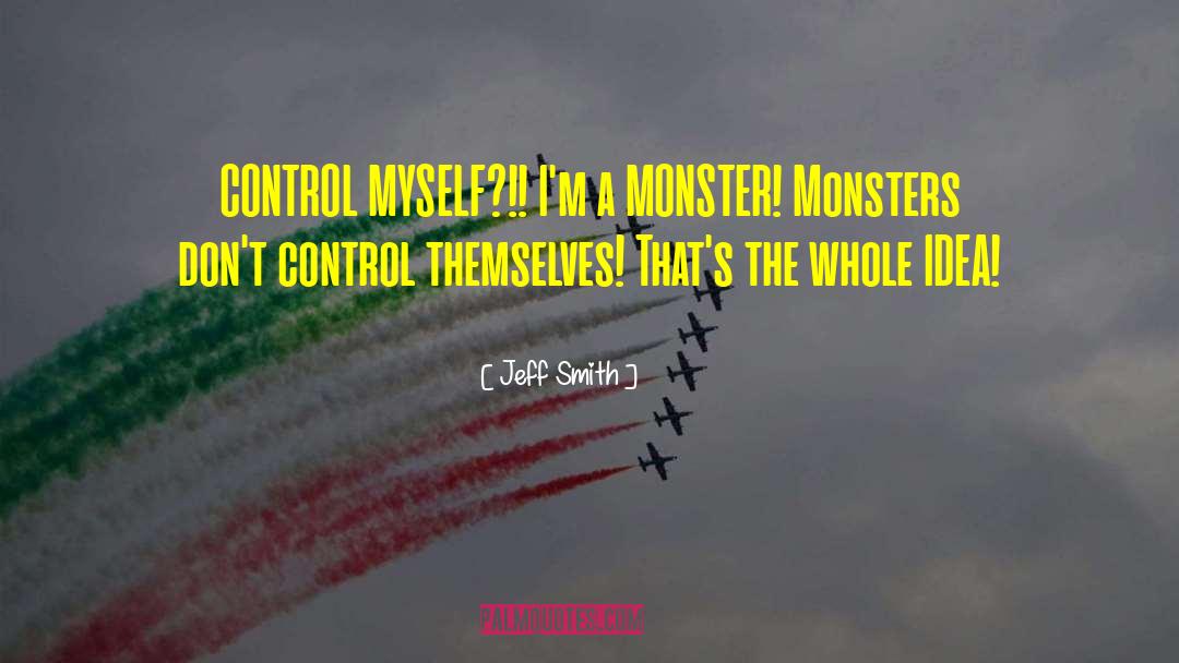 Jeff Smith Quotes: CONTROL MYSELF?!! I'm a MONSTER!
