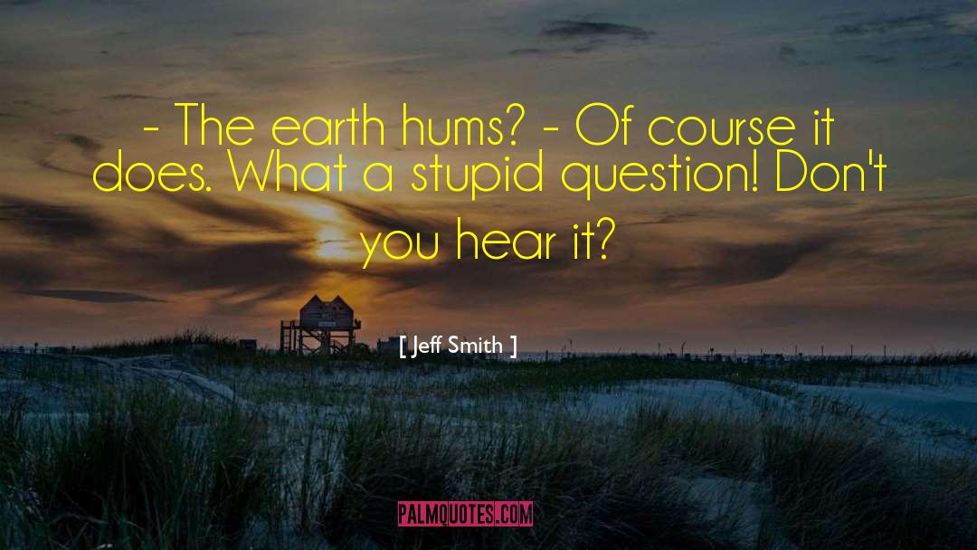 Jeff Smith Quotes: - The earth hums? <br