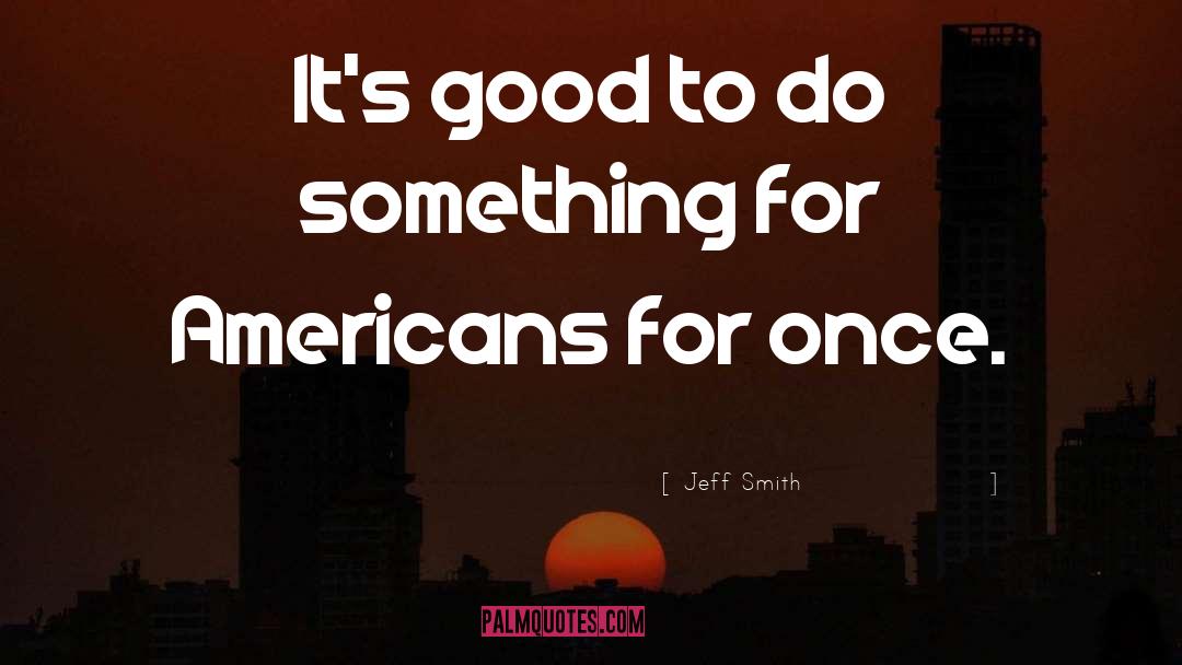 Jeff Smith Quotes: It's good to do something