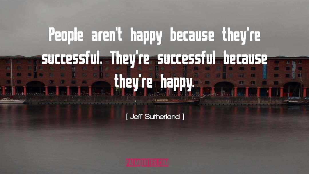 Jeff Sutherland Quotes: People aren't happy because they're