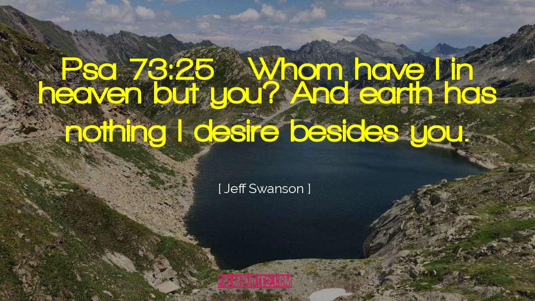 Jeff Swanson Quotes: Psa 73:25 Whom have I