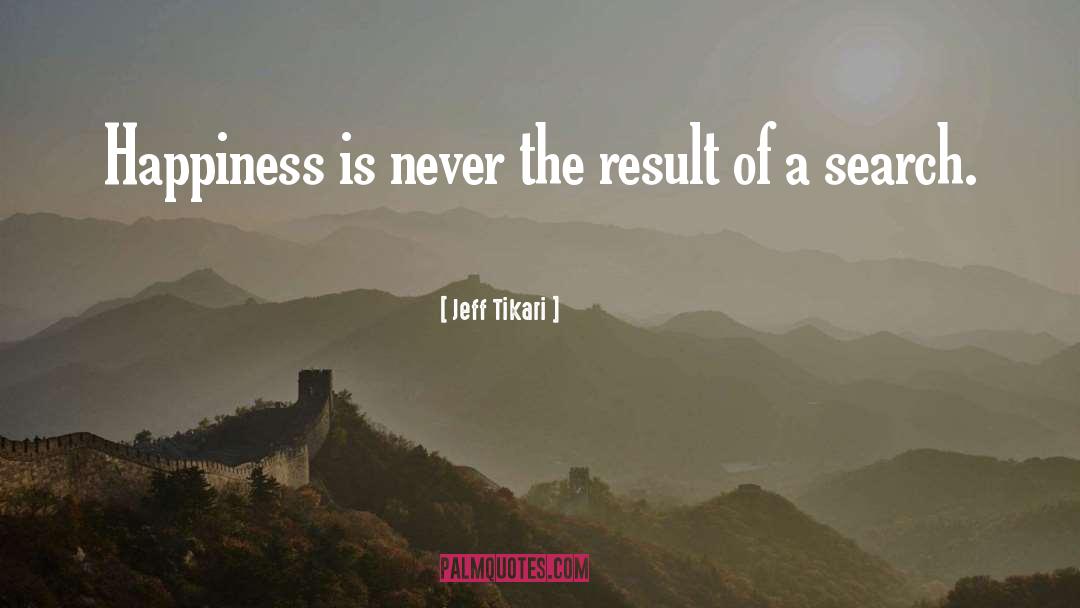 Jeff Tikari Quotes: Happiness is never the result