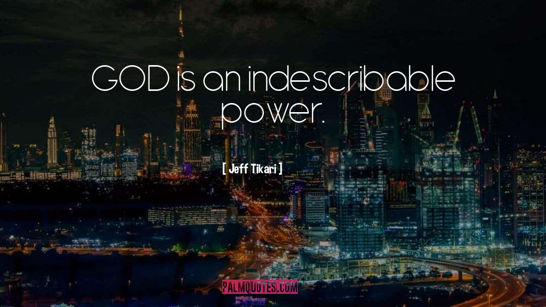 Jeff Tikari Quotes: GOD is an indescribable power.