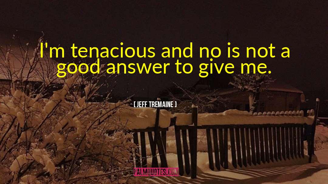 Jeff Tremaine Quotes: I'm tenacious and no is