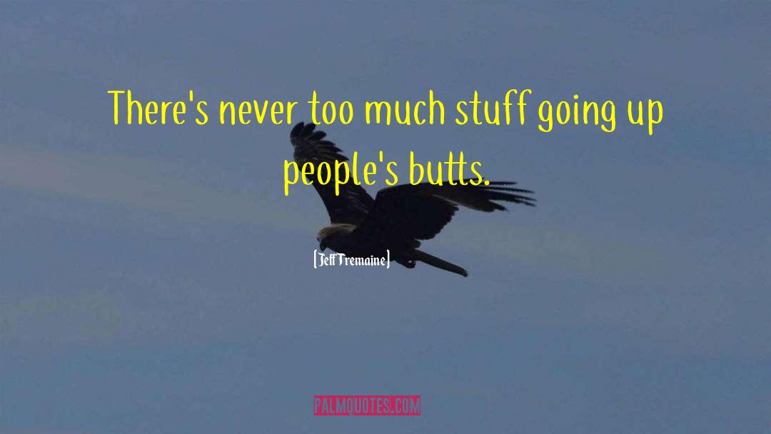 Jeff Tremaine Quotes: There's never too much stuff