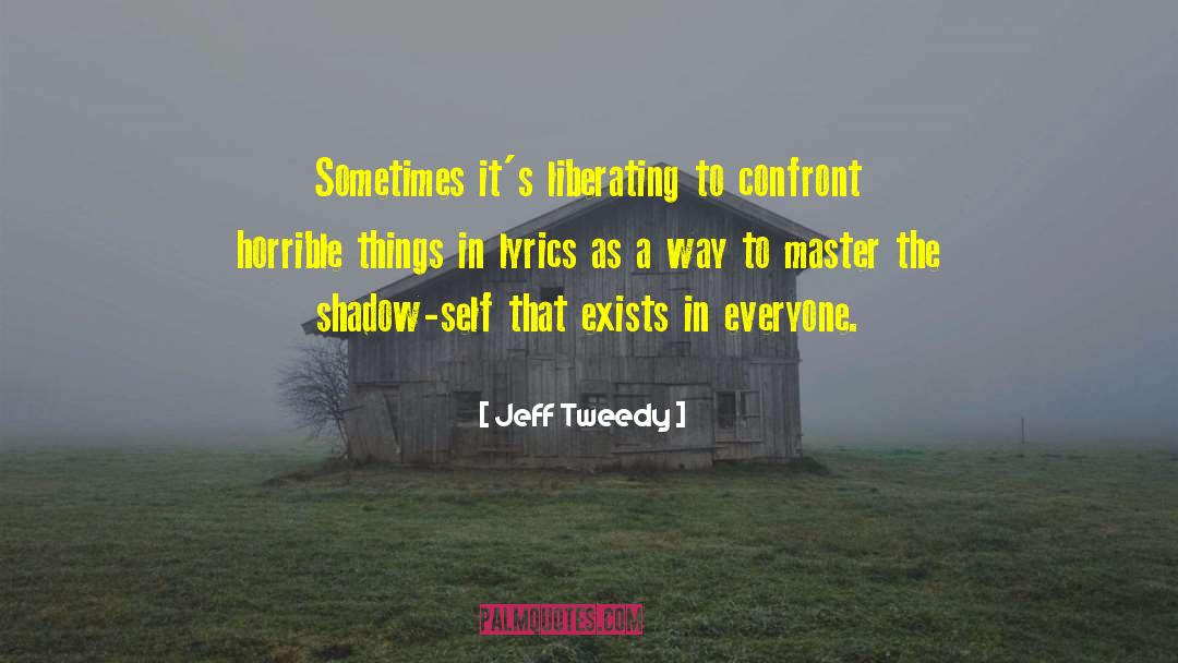 Jeff Tweedy Quotes: Sometimes it's liberating to confront