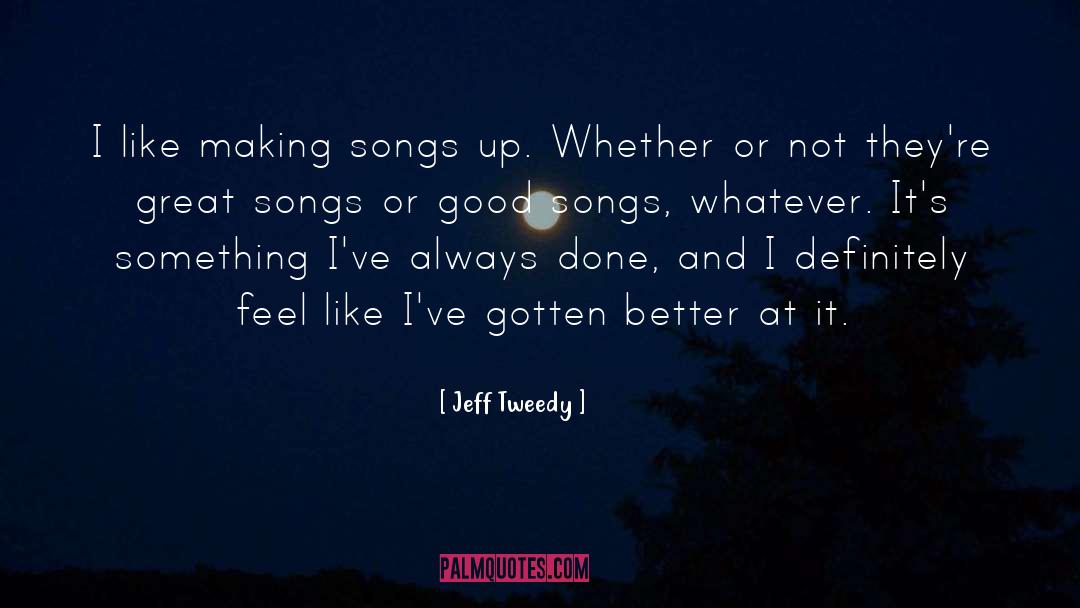 Jeff Tweedy Quotes: I like making songs up.