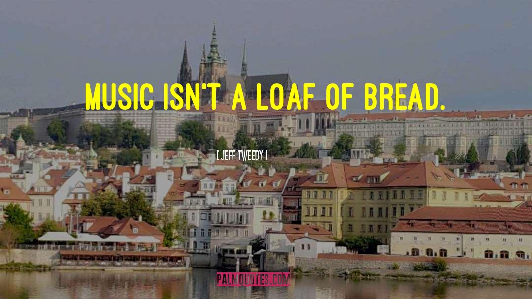 Jeff Tweedy Quotes: Music isn't a loaf of