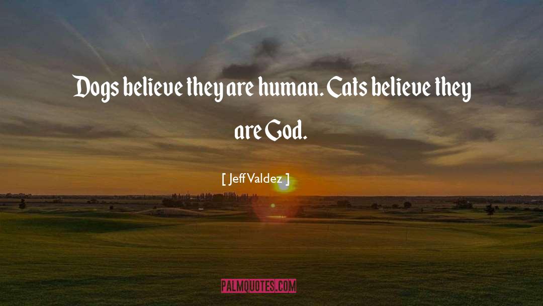 Jeff Valdez Quotes: Dogs believe they are human.