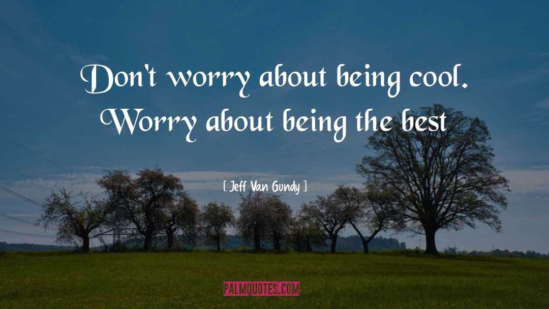 Jeff Van Gundy Quotes: Don't worry about being cool.