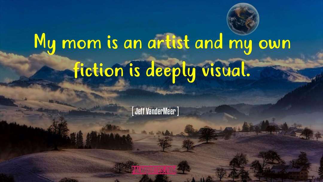 Jeff VanderMeer Quotes: My mom is an artist