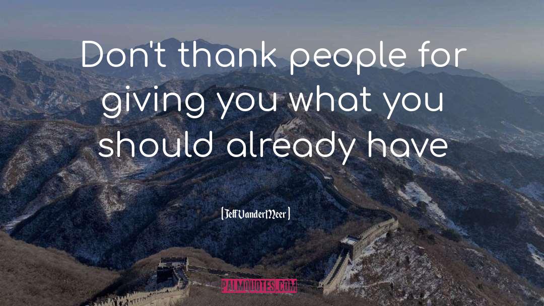 Jeff VanderMeer Quotes: Don't thank people for giving
