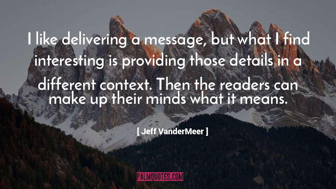 Jeff VanderMeer Quotes: I like delivering a message,