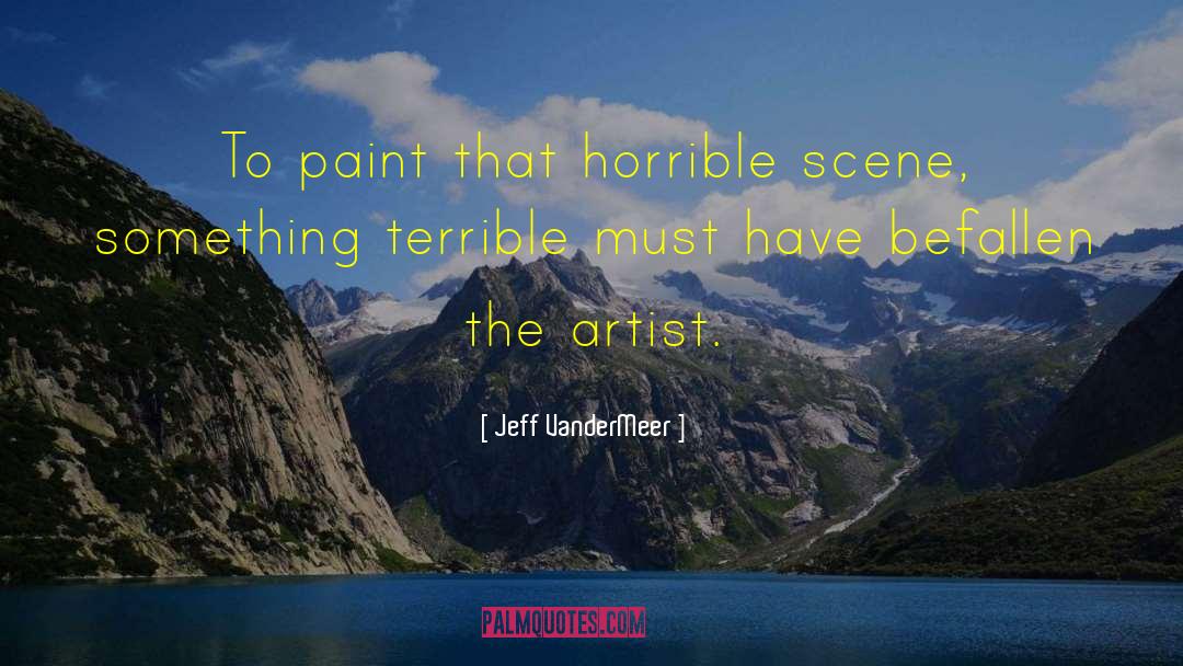 Jeff VanderMeer Quotes: To paint that horrible scene,