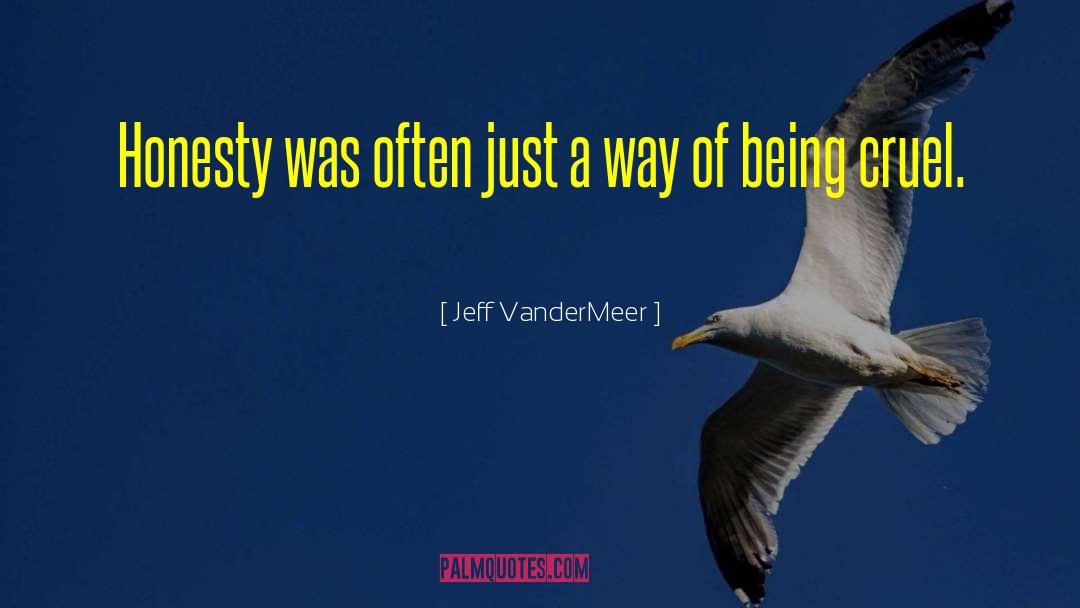 Jeff VanderMeer Quotes: Honesty was often just a