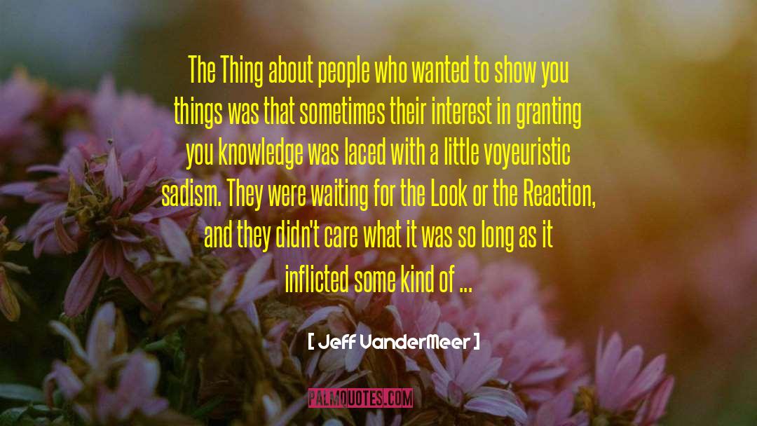 Jeff VanderMeer Quotes: The Thing about people who