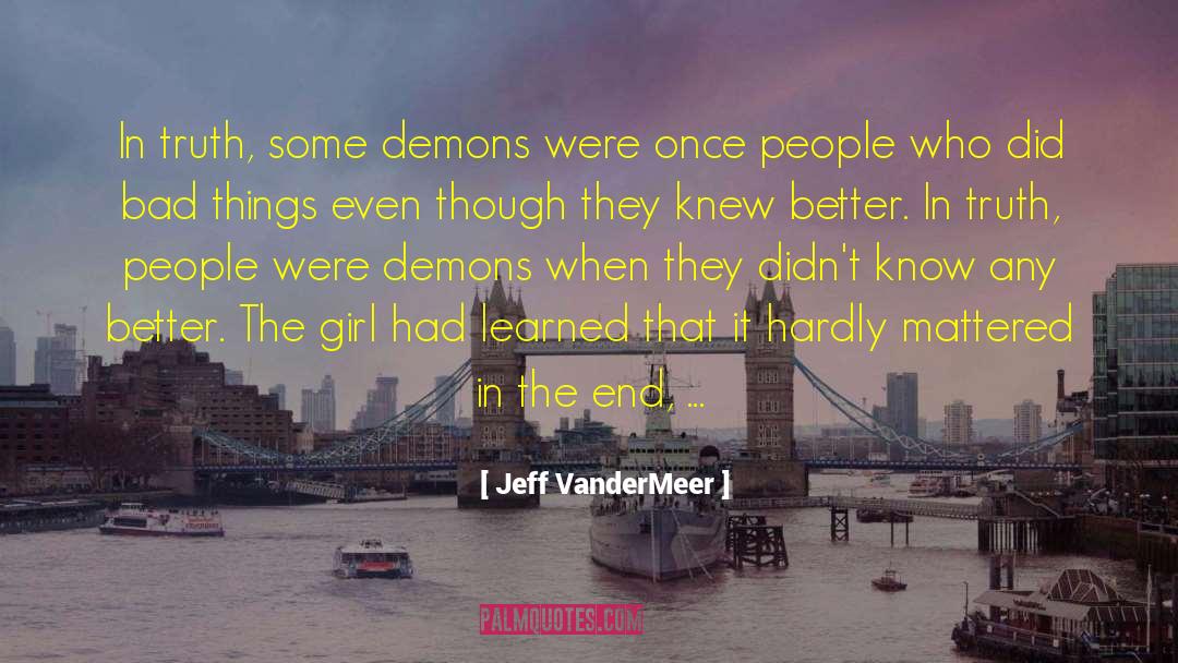 Jeff VanderMeer Quotes: In truth, some demons were