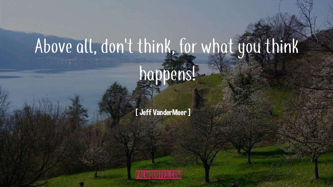 Jeff VanderMeer Quotes: Above all, don't think, for