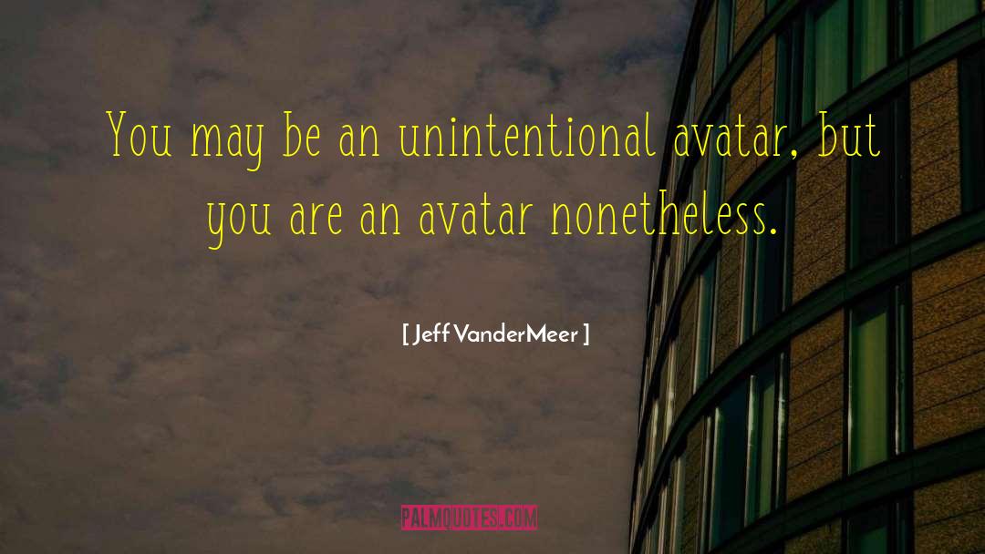 Jeff VanderMeer Quotes: You may be an unintentional