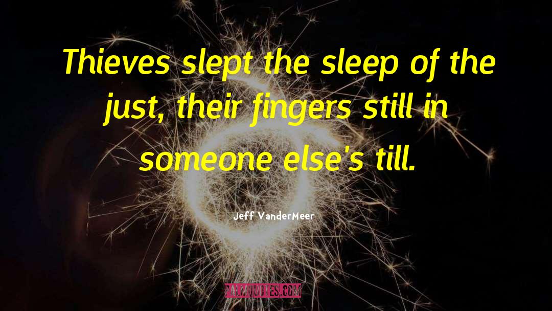 Jeff VanderMeer Quotes: Thieves slept the sleep of