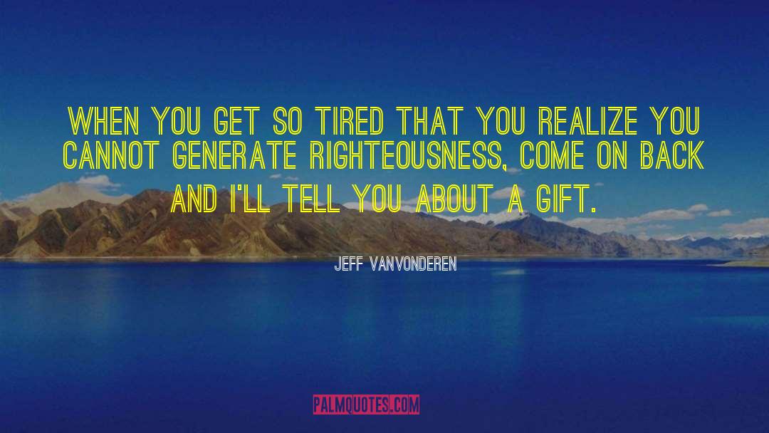 Jeff VanVonderen Quotes: When you get so tired