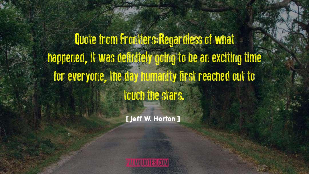 Jeff W. Horton Quotes: Quote from Frontiers:<br>Regardless of what