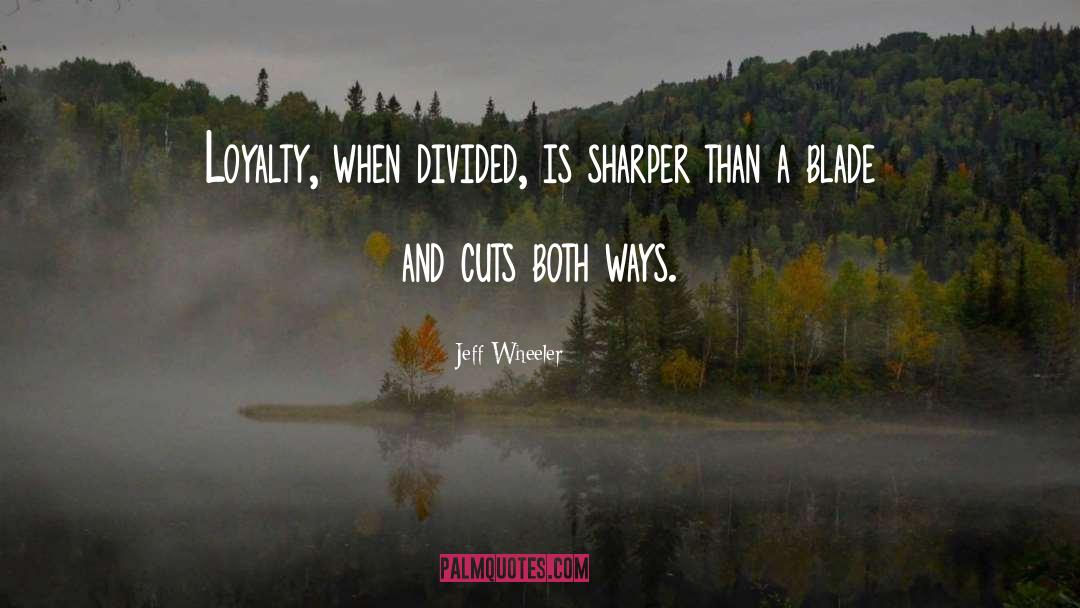 Jeff Wheeler Quotes: Loyalty, when divided, is sharper