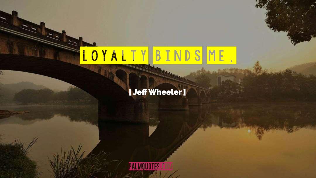Jeff Wheeler Quotes: Loyalty binds me,