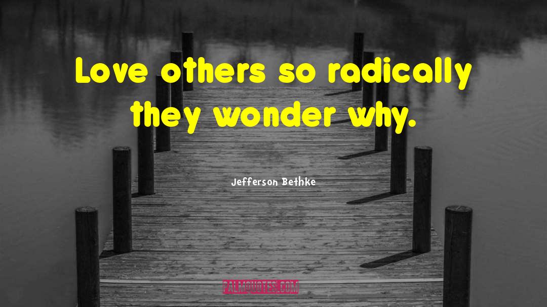 Jefferson Bethke Quotes: Love others so radically they