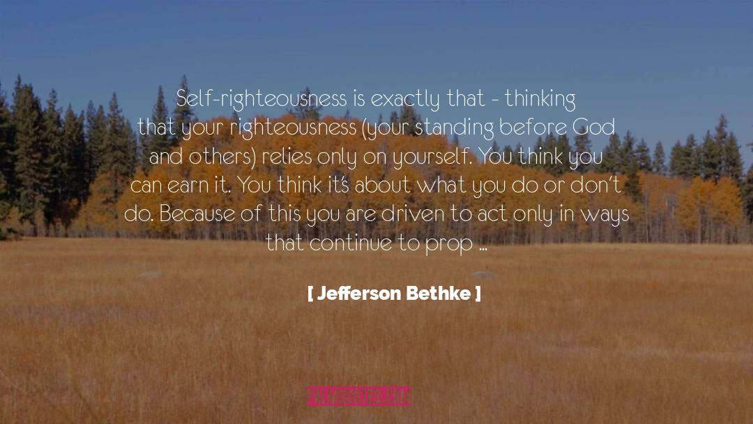 Jefferson Bethke Quotes: Self-righteousness is exactly that -