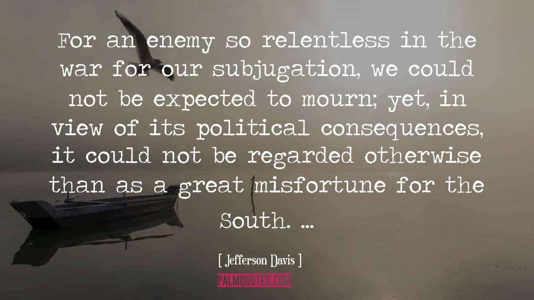 Jefferson Davis Quotes: For an enemy so relentless