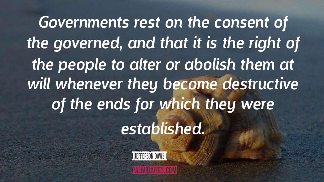 Jefferson Davis Quotes: Governments rest on the consent