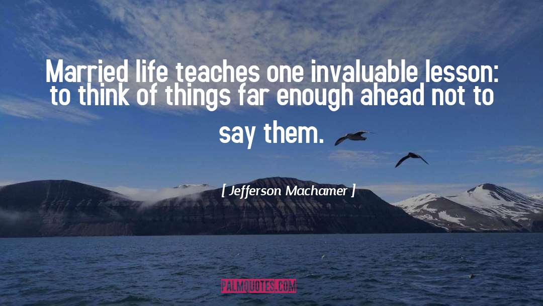 Jefferson Machamer Quotes: Married life teaches one invaluable