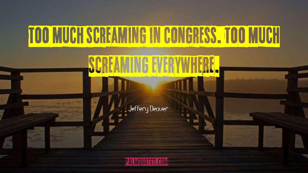 Jeffery Deaver Quotes: Too much screaming in Congress.