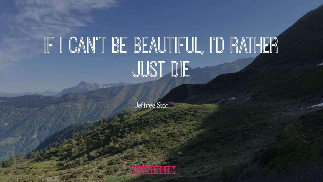 Jeffree Star Quotes: If I can't be beautiful,