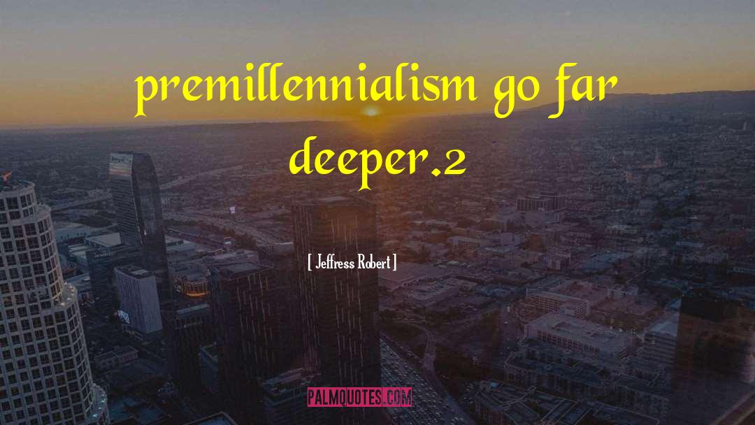 Jeffress Robert Quotes: premillennialism go far deeper.2