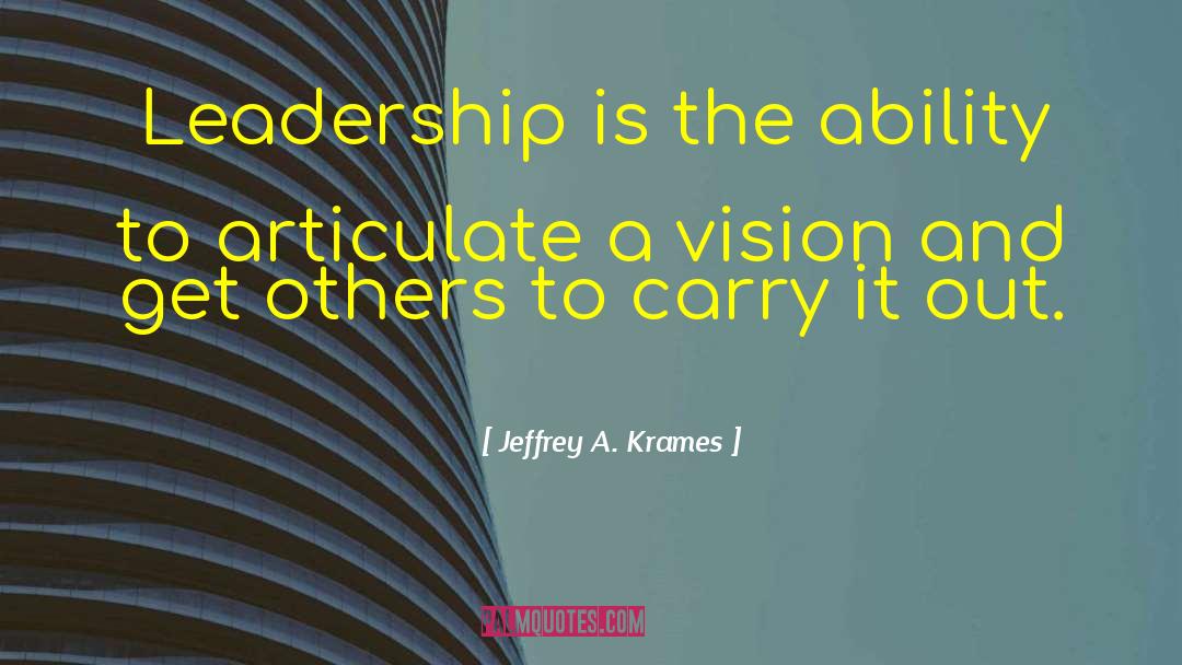 Jeffrey A. Krames Quotes: Leadership is the ability to