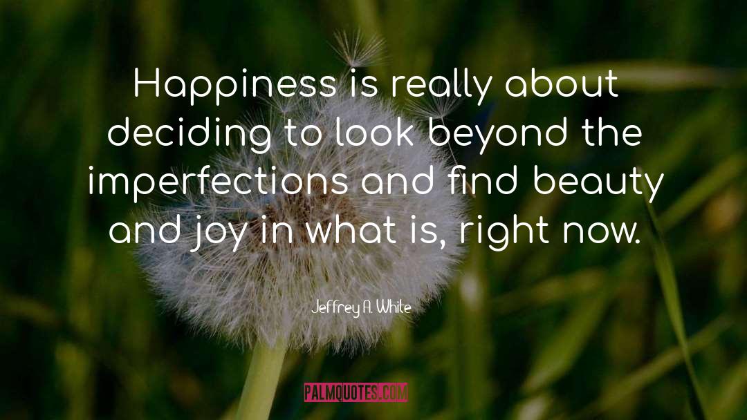 Jeffrey A. White Quotes: Happiness is really about deciding