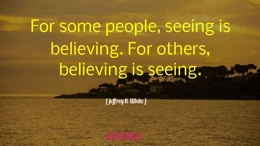 Jeffrey A. White Quotes: For some people, seeing is