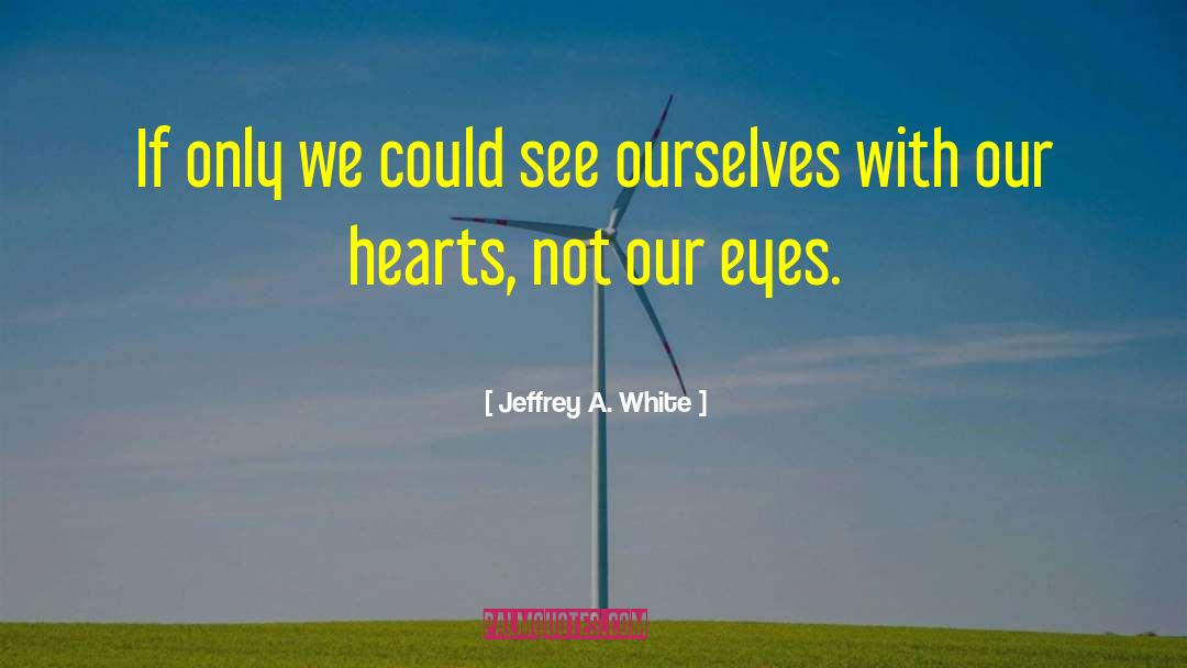 Jeffrey A. White Quotes: If only we could see