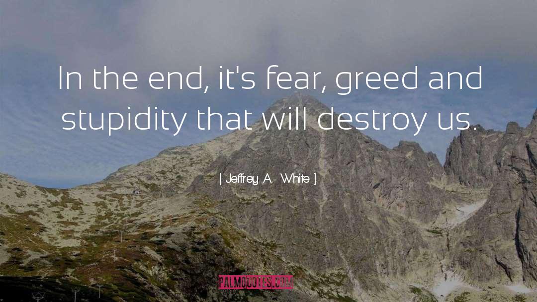 Jeffrey A. White Quotes: In the end, it's fear,