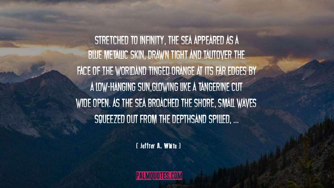 Jeffrey A. White Quotes: Stretched to infinity, <br>the sea