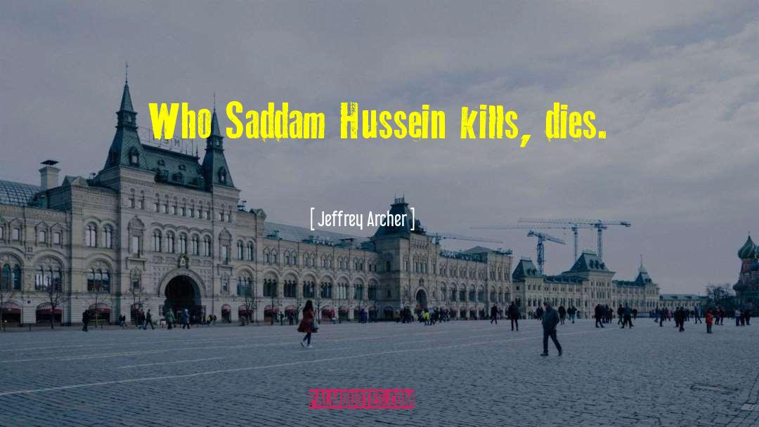 Jeffrey Archer Quotes: Who Saddam Hussein kills, dies.