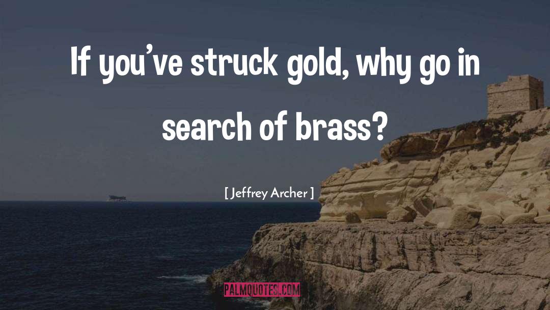 Jeffrey Archer Quotes: If you've struck gold, why