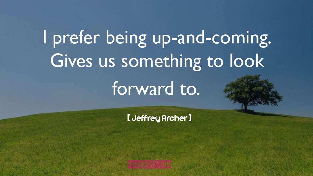 Jeffrey Archer Quotes: I prefer being up-and-coming. Gives