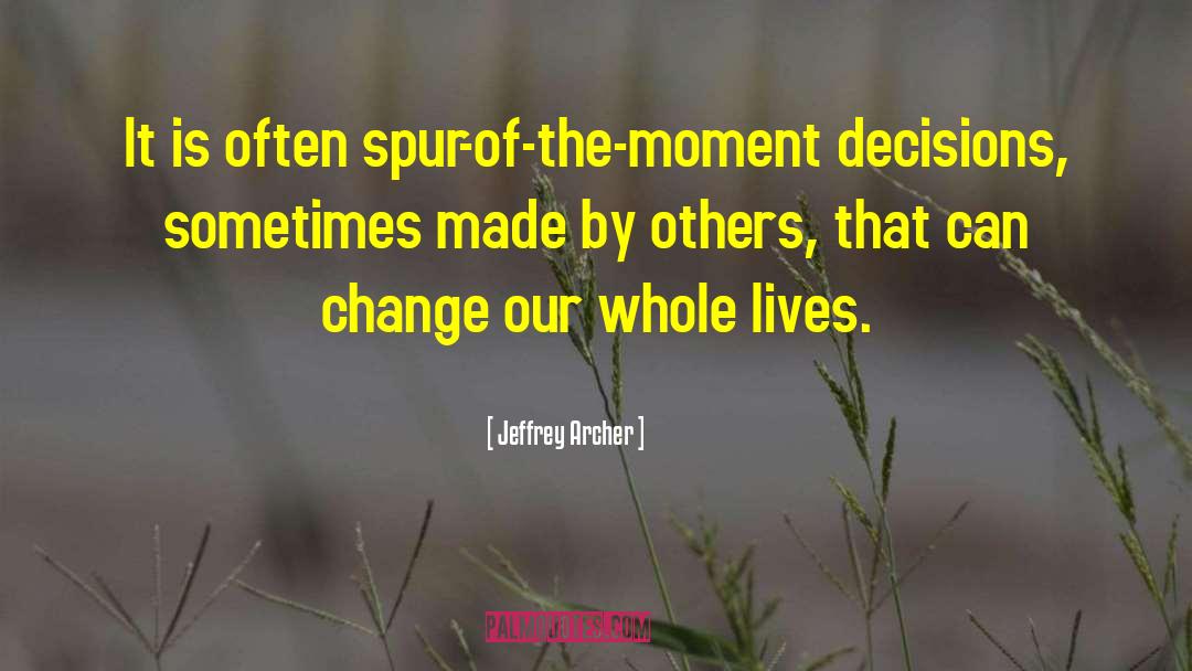 Jeffrey Archer Quotes: It is often spur-of-the-moment decisions,