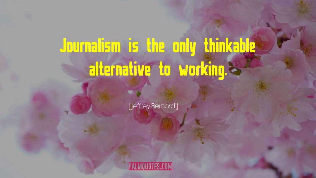 Jeffrey Bernard Quotes: Journalism is the only thinkable